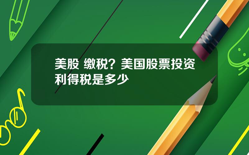 美股 缴税？美国股票投资利得税是多少